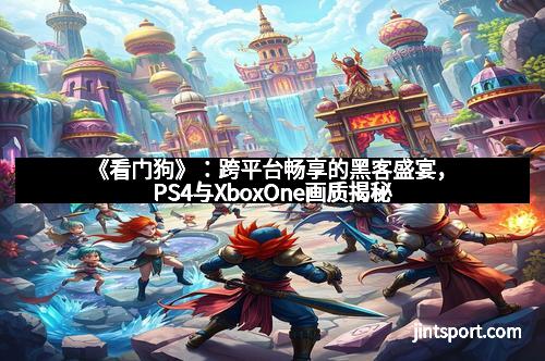 《看门狗》:跨平台畅享的黑客盛宴,PS4与XboxOne画质揭秘